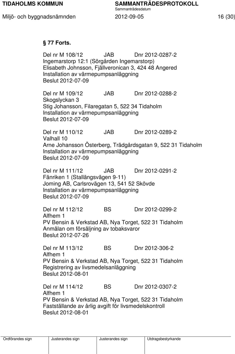 109/12 JAB Dnr 2012-0288-2 Skogslyckan 3 Stig Johansson, Filaregatan 5, 522 34 Tidaholm Installation av värmepumpsanläggning Beslut 2012-07-09 Del nr M 110/12 JAB Dnr 2012-0289-2 Valhall 10 Arne