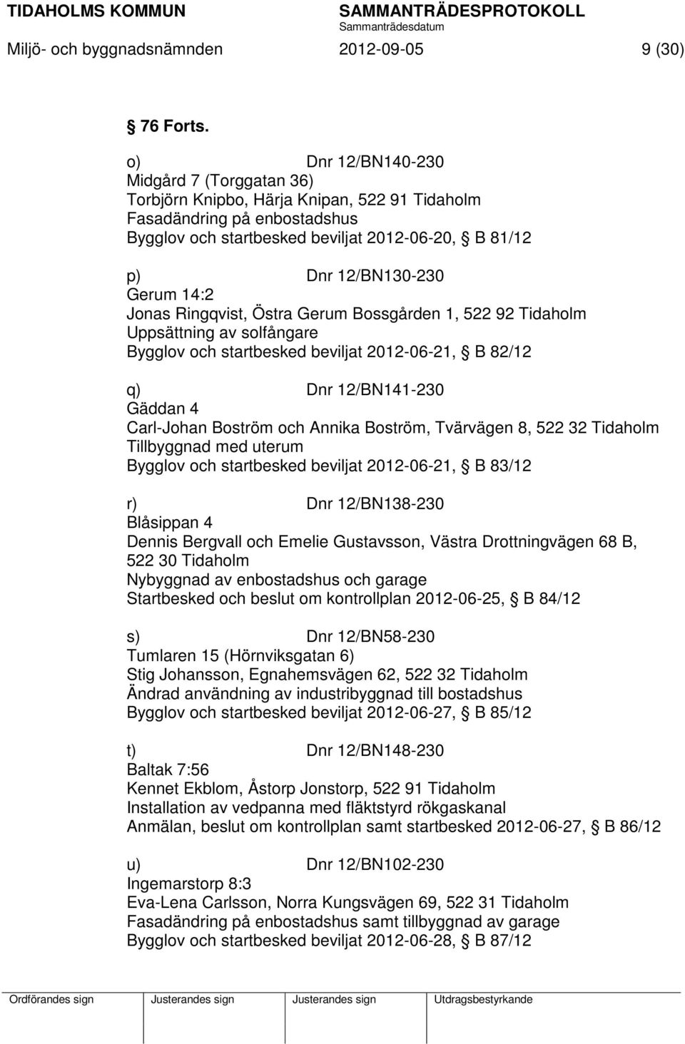 14:2 Jonas Ringqvist, Östra Gerum Bossgården 1, 522 92 Tidaholm Uppsättning av solfångare Bygglov och startbesked beviljat 2012-06-21, B 82/12 q) Dnr 12/BN141-230 Gäddan 4 Carl-Johan Boström och