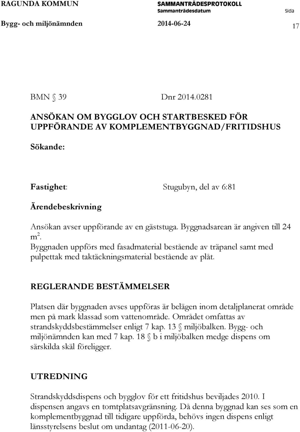 Byggnadsarean är angiven till 24 m 2. Byggnaden uppförs med fasadmaterial bestående av träpanel samt med pulpettak med taktäckningsmaterial bestående av plåt.