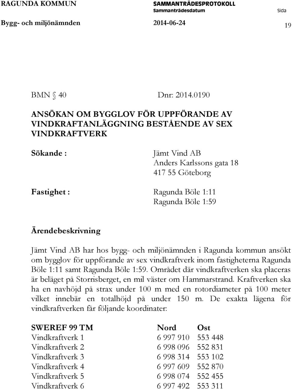 1:59 Ärendebeskrivning Jämt Vind AB har hos bygg- och miljönämnden i Ragunda kommun ansökt om bygglov för uppförande av sex vindkraftverk inom fastigheterna Ragunda Böle 1:11 samt Ragunda Böle 1:59.