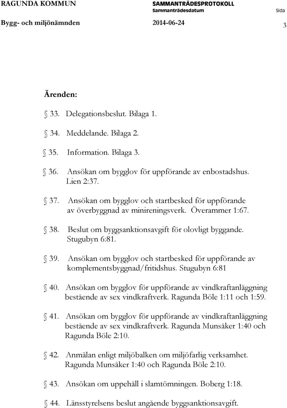 Ansökan om bygglov och startbesked för uppförande av komplementsbyggnad/fritidshus. Stugubyn 6:81 40. Ansökan om bygglov för uppförande av vindkraftanläggning bestående av sex vindkraftverk.