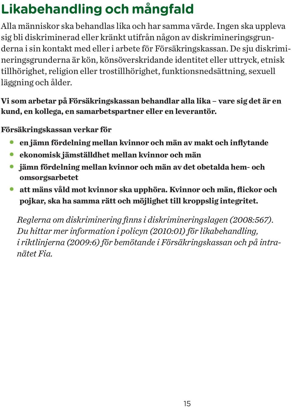 De sju diskrimineringsgrunderna är kön, könsöverskridande identitet eller uttryck, etnisk tillhörighet, religion eller trostillhörighet, funktionsnedsättning, sexuell läggning och ålder.