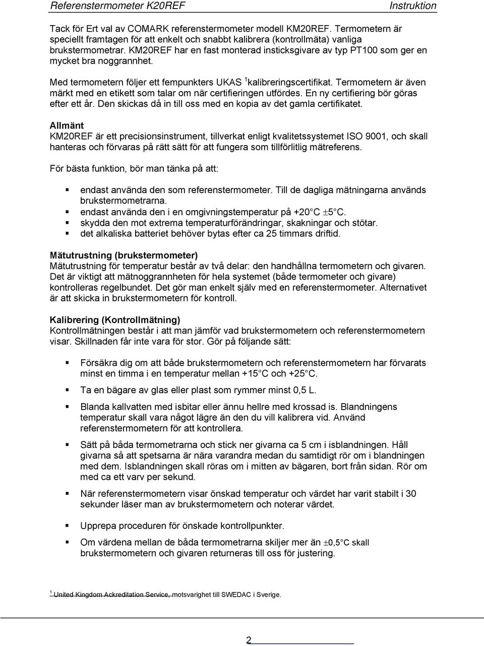 Termometern är även märkt med en etikett som talar om när certifieringen utfördes. En ny certifiering bör göras efter ett år. Den skickas då in till oss med en kopia av det gamla certifikatet.