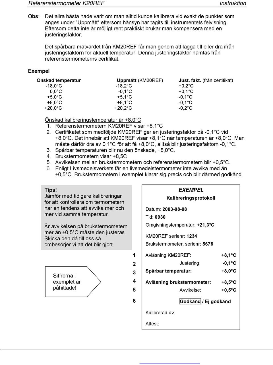 Exempel Det spårbara mätvärdet från KM20REF får man genom att lägga till eller dra ifrån justeringsfaktorn för aktuell temperatur. Denna justeringsfaktor hämtas från referenstermometerns certifikat.