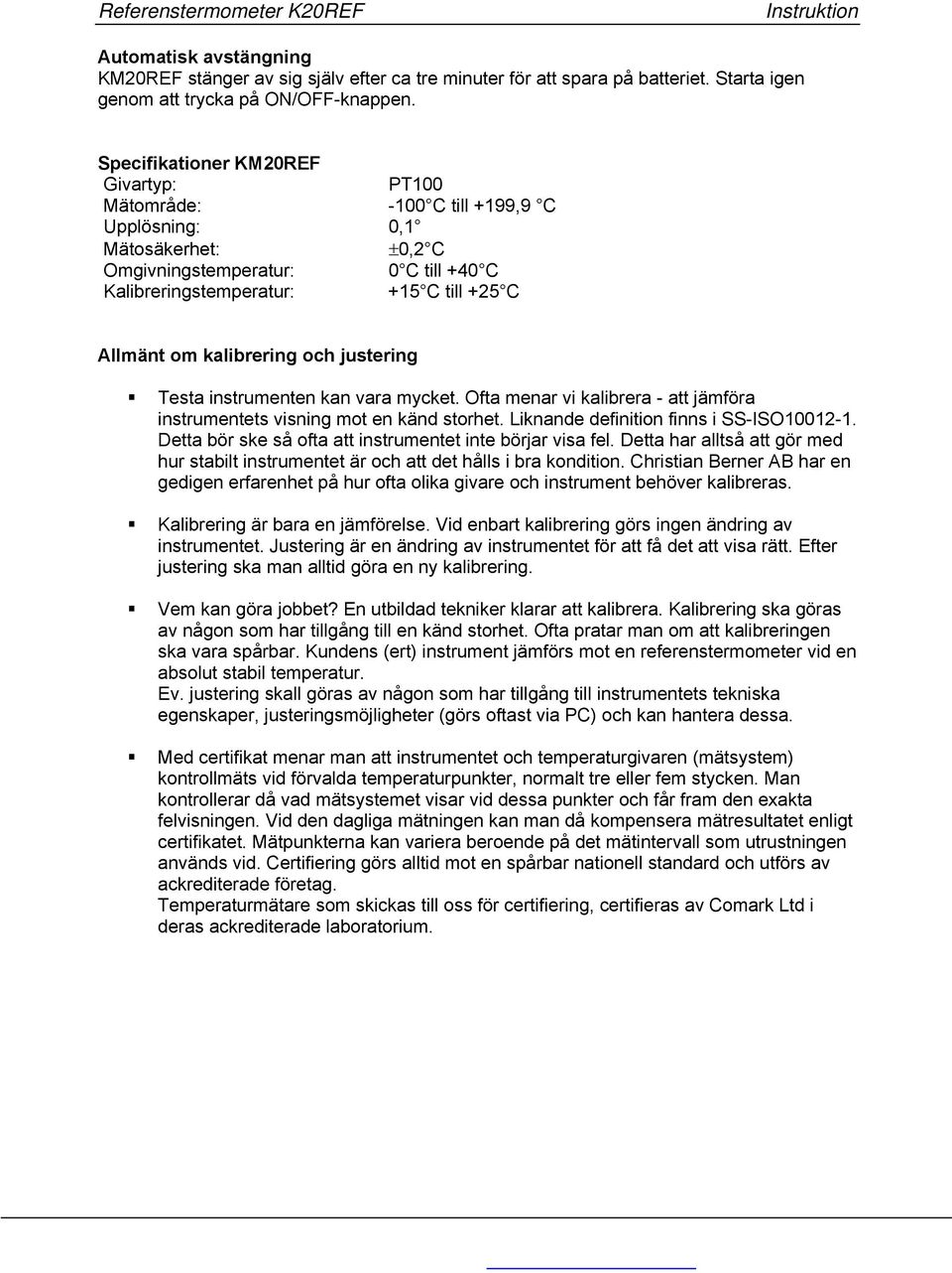 justering Testa instrumenten kan vara mycket. Ofta menar vi kalibrera - att jämföra instrumentets visning mot en känd storhet. Liknande definition finns i SS-ISO10012-1.