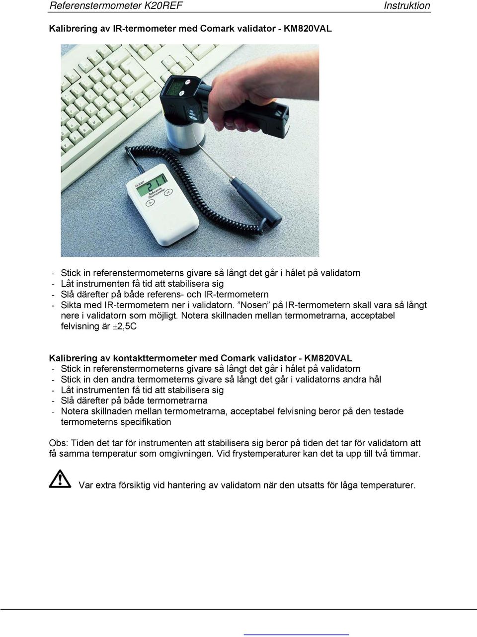 Notera skillnaden mellan termometrarna, acceptabel felvisning är ±2,5C Kalibrering av kontakttermometer med Comark validator - KM820VAL - Stick in referenstermometerns givare så långt det går i hålet