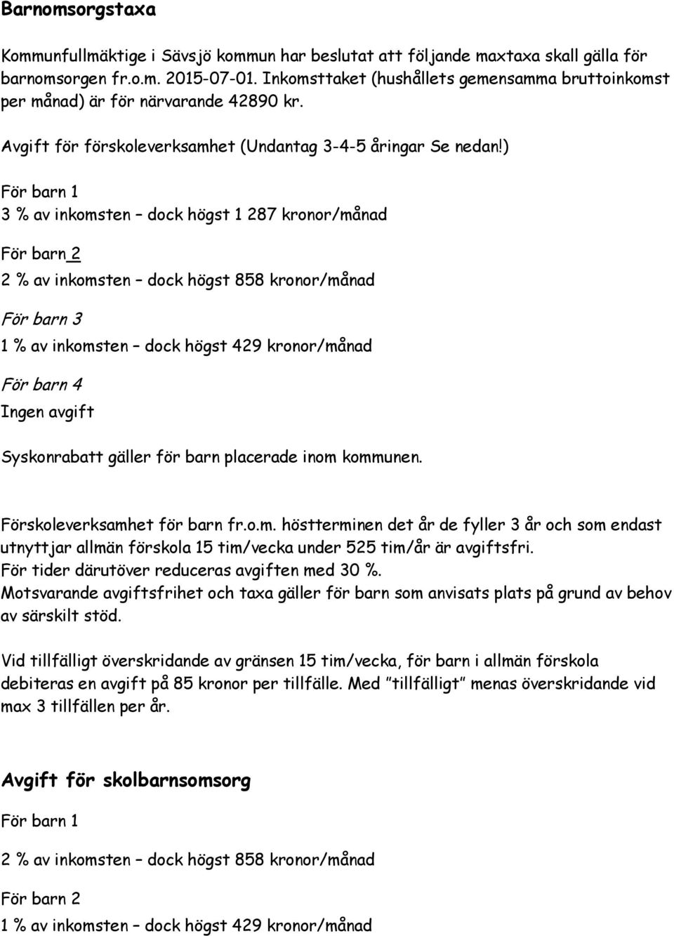 ) För barn 1 3 % av inkomsten dock högst 1 287 kronor/månad För barn 2 2 % av inkomsten dock högst 858 kronor/månad För barn 3 1 % av inkomsten dock högst 429 kronor/månad För barn 4 Ingen avgift