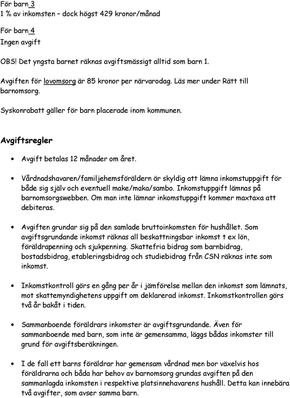 Vårdnadshavaren/familjehemsföräldern är skyldig att lämna inkomstuppgift för både sig själv och eventuell make/maka/sambo. Inkomstuppgift lämnas på barnomsorgswebben.