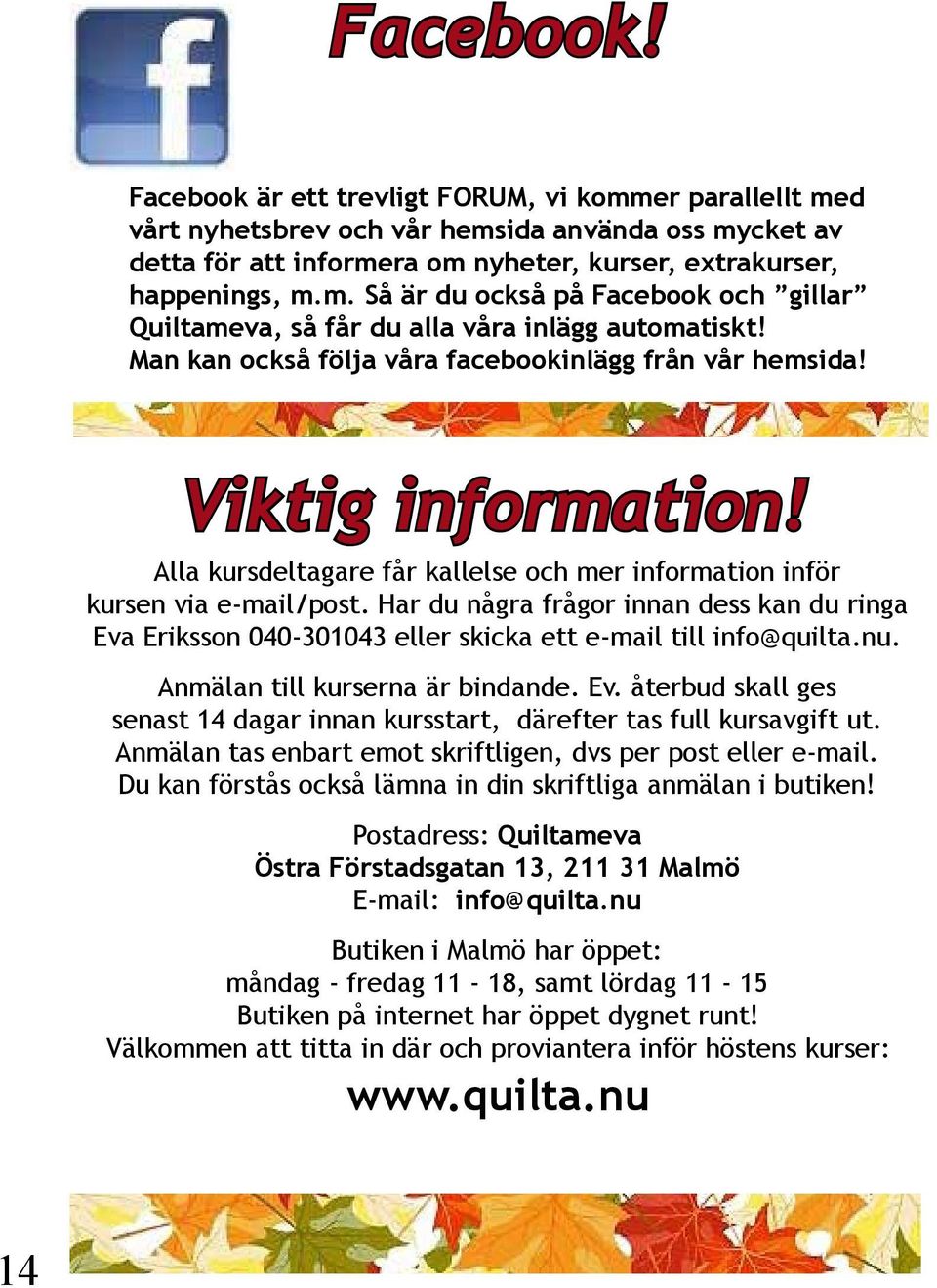 Har du några frågor innan dess kan du ringa Eva Eriksson 040-301043 eller skicka ett e-mail till info@quilta.nu. Anmälan till kurserna är bindande. Ev. återbud skall ges senast 14 dagar innan kursstart, därefter tas full kursavgift ut.