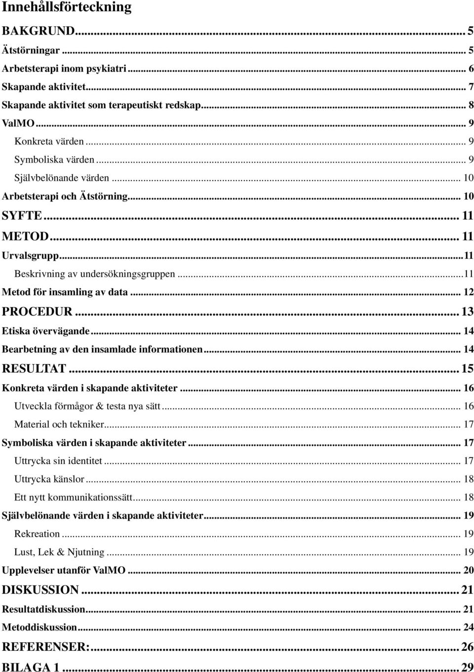 .. 12 PROCEDUR... 13 Etiska övervägande... 14 Bearbetning av den insamlade informationen... 14 RESULTAT... 15 Konkreta värden i skapande aktiviteter... 16 Utveckla förmågor & testa nya sätt.