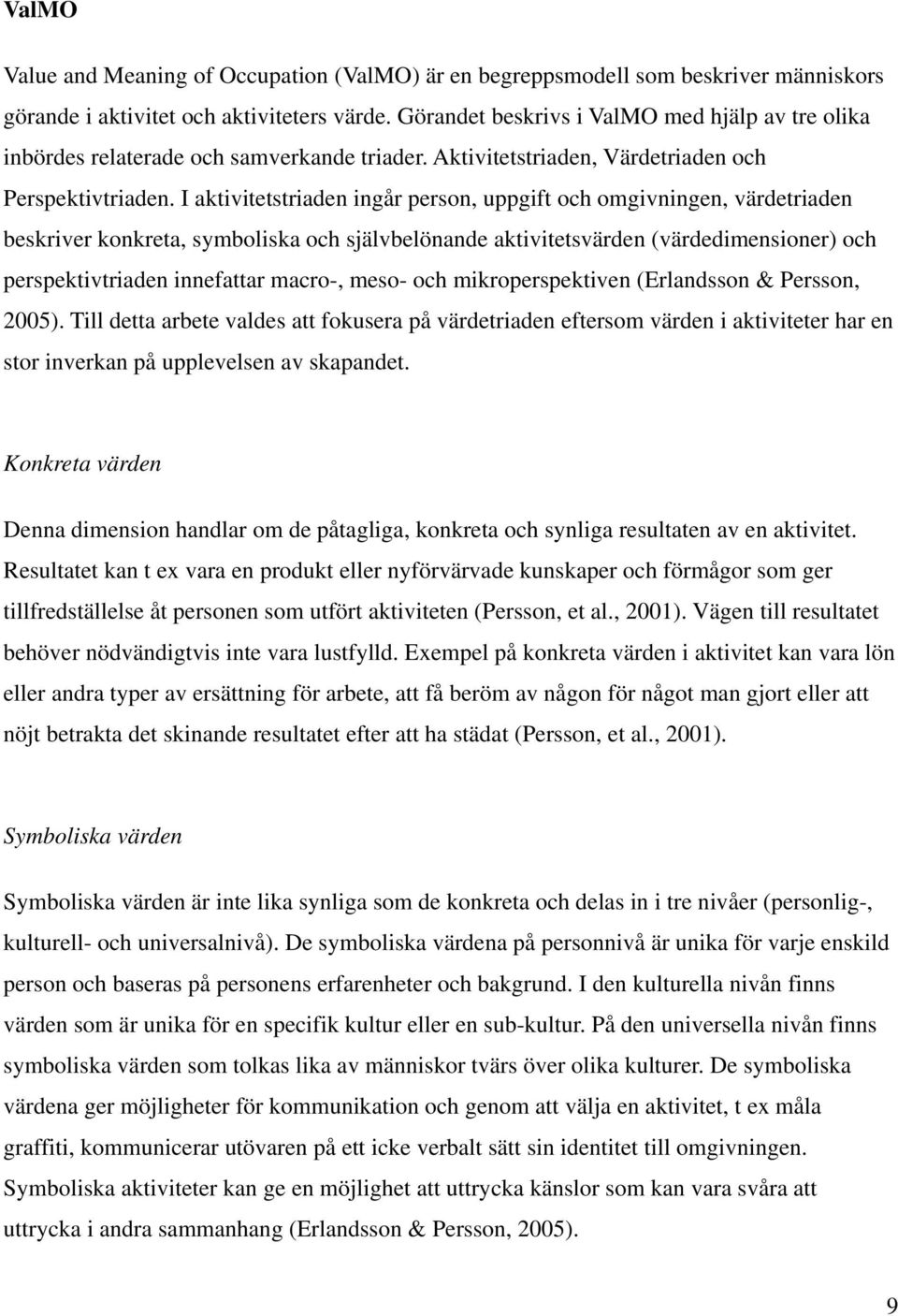 I aktivitetstriaden ingår person, uppgift och omgivningen, värdetriaden beskriver konkreta, symboliska och självbelönande aktivitetsvärden (värdedimensioner) och perspektivtriaden innefattar macro-,