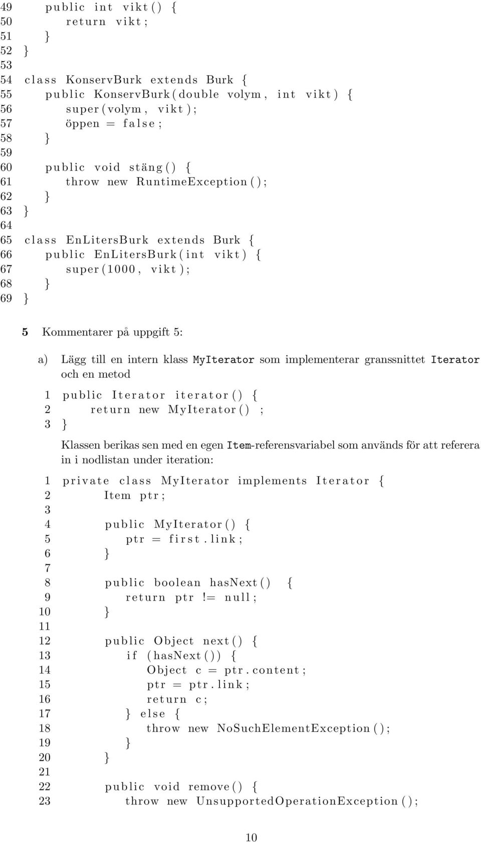 { 67 super (1000, v i k t ) ; 68 } 69 } 5 Kommentarer på uppgift 5: a) Lägg till en intern klass MyIterator som implementerar granssnittet Iterator och en metod 1 p u b l i c I t e r a t o r i t e r