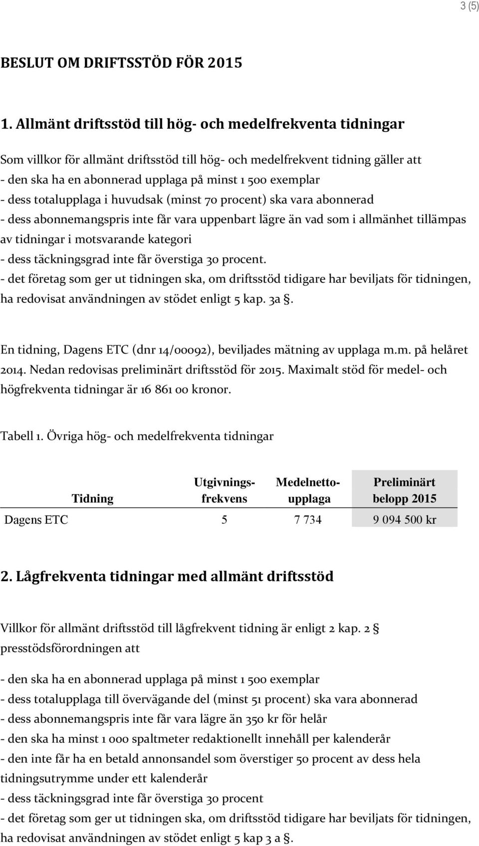 dess totalupplaga i huvudsak (minst 70 procent) ska vara abonnerad - dess abonnemangspris inte får vara uppenbart lägre än vad som i allmänhet tillämpas av tidningar i motsvarande kategori - dess