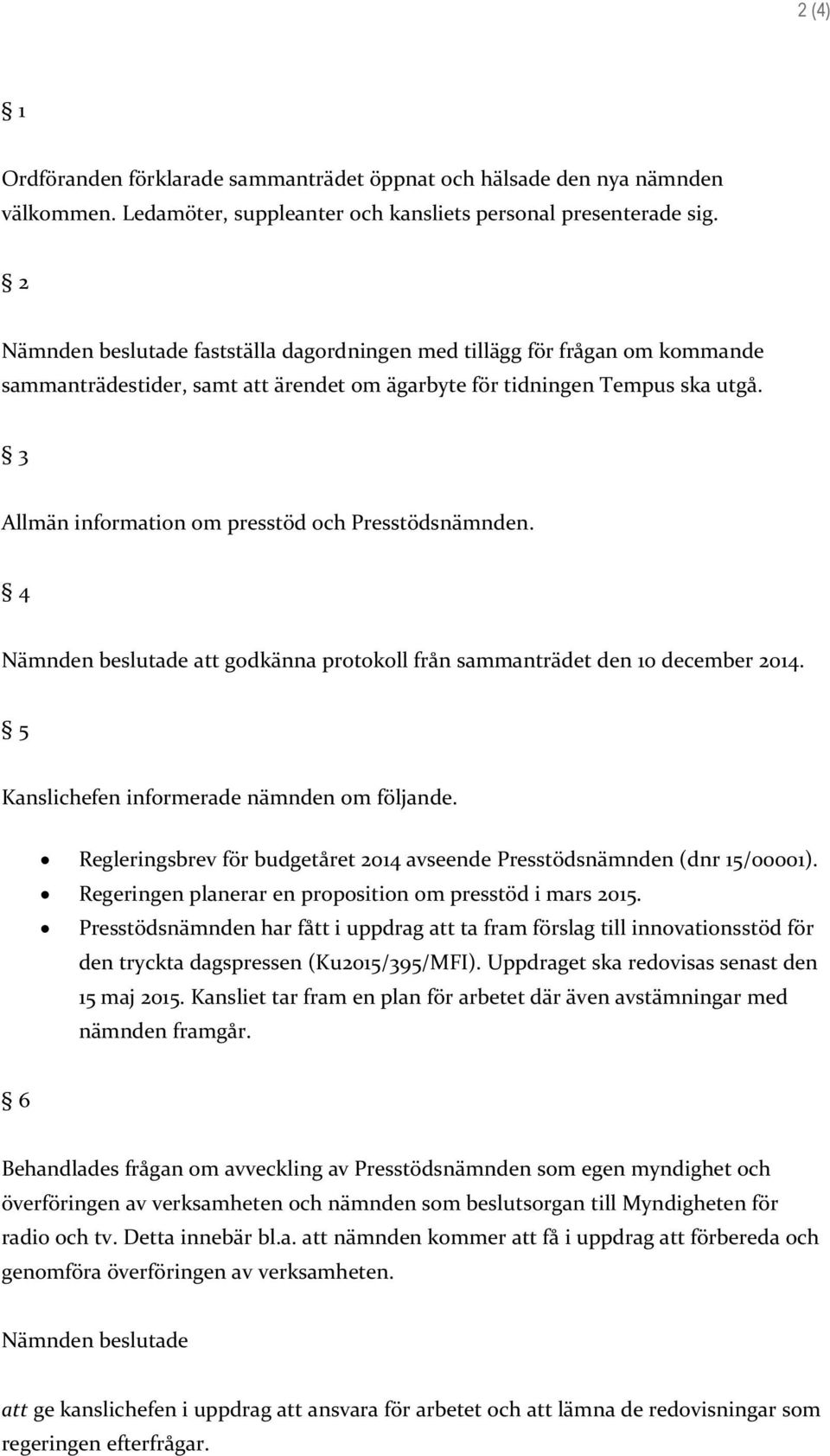 3 Allmän information om presstöd och Presstödsnämnden. 4 Nämnden beslutade att godkänna protokoll från sammanträdet den 10 december 2014. 5 Kanslichefen informerade nämnden om följande.