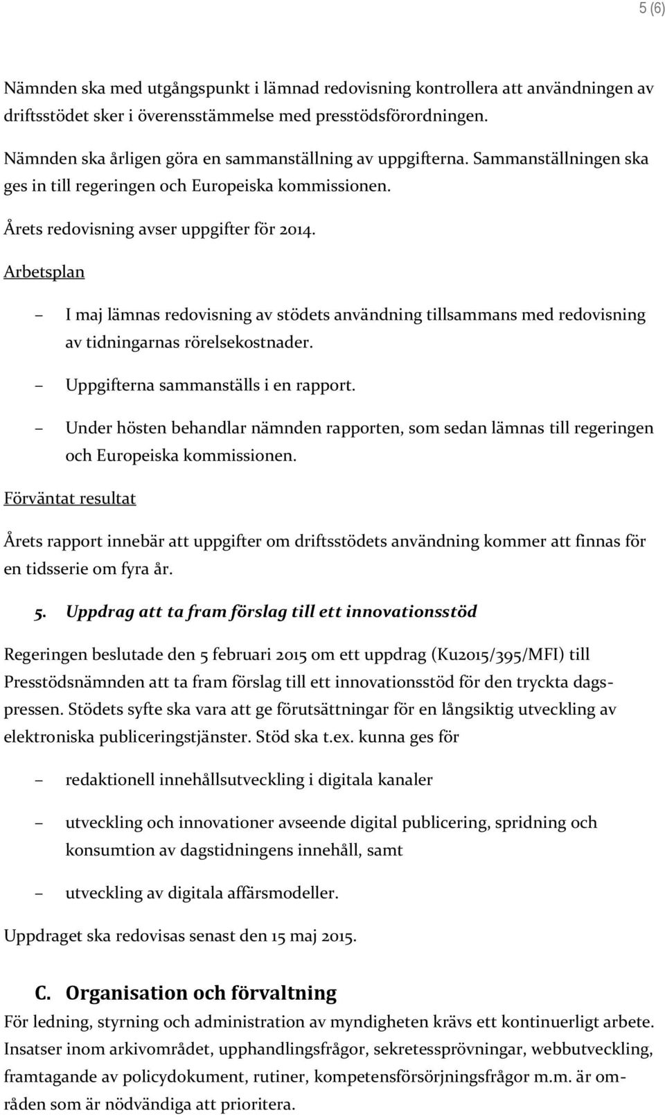 Arbetsplan I maj lämnas redovisning av stödets användning tillsammans med redovisning av tidningarnas rörelsekostnader. Uppgifterna sammanställs i en rapport.