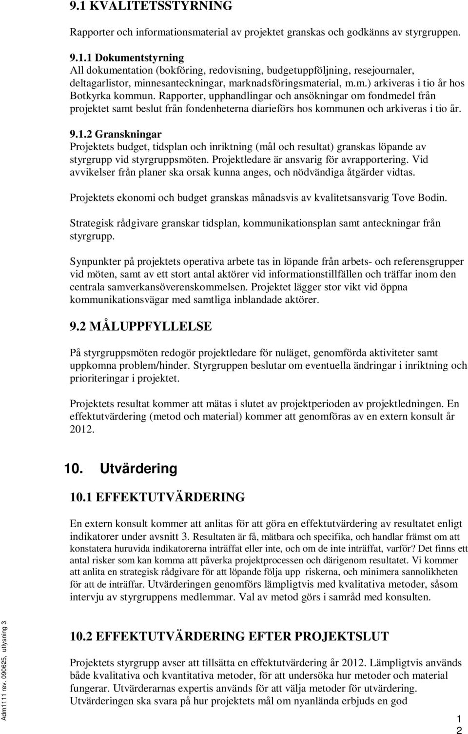 2 Granskningar Projektets budget, tidsplan och inriktning (mål och resultat) granskas löpande av styrgrupp vid styrgruppsmöten. Projektledare är ansvarig för avrapportering.