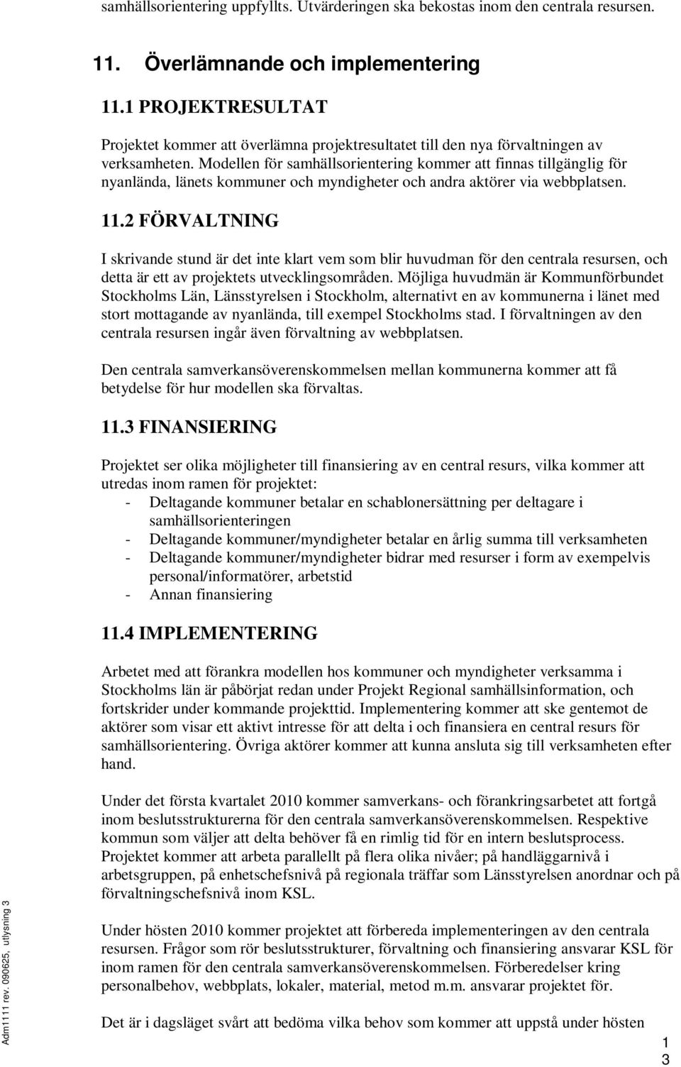 Modellen för samhällsorientering kommer att finnas tillgänglig för nyanlända, länets kommuner och myndigheter och andra aktörer via webbplatsen. 11.