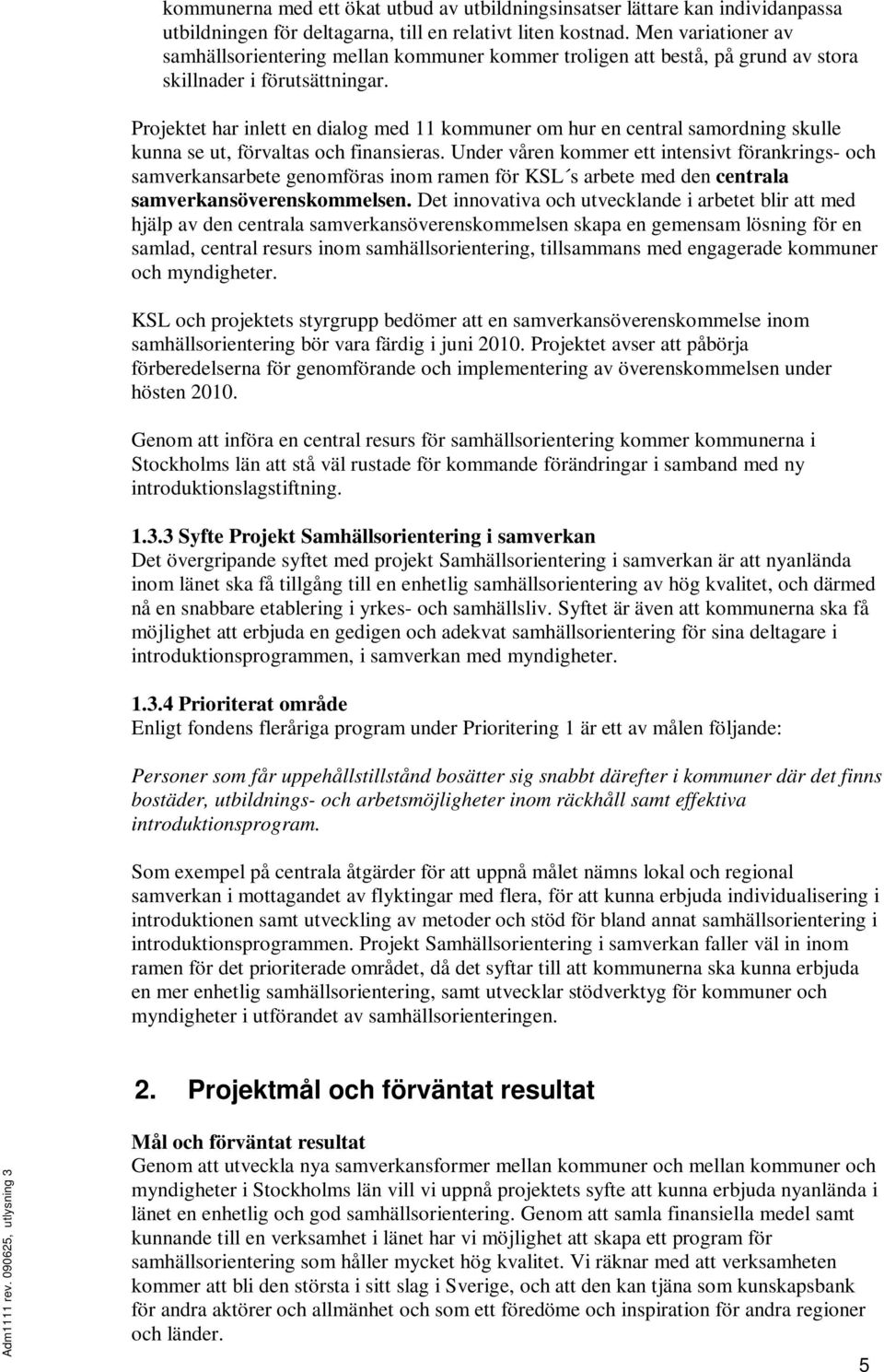 Projektet har inlett en dialog med 11 kommuner om hur en central samordning skulle kunna se ut, förvaltas och finansieras.