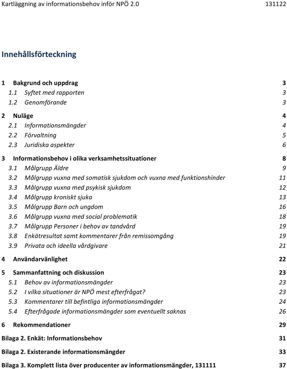 3 Målgrupp vuxna med psykisk sjukdom 12 3.4 Målgrupp kroniskt sjuka 13 3.5 Målgrupp Barn och ungdom 16 3.6 Målgrupp vuxna med social problematik 18 3.7 Målgrupp Personer i behov av tandvård 19 3.