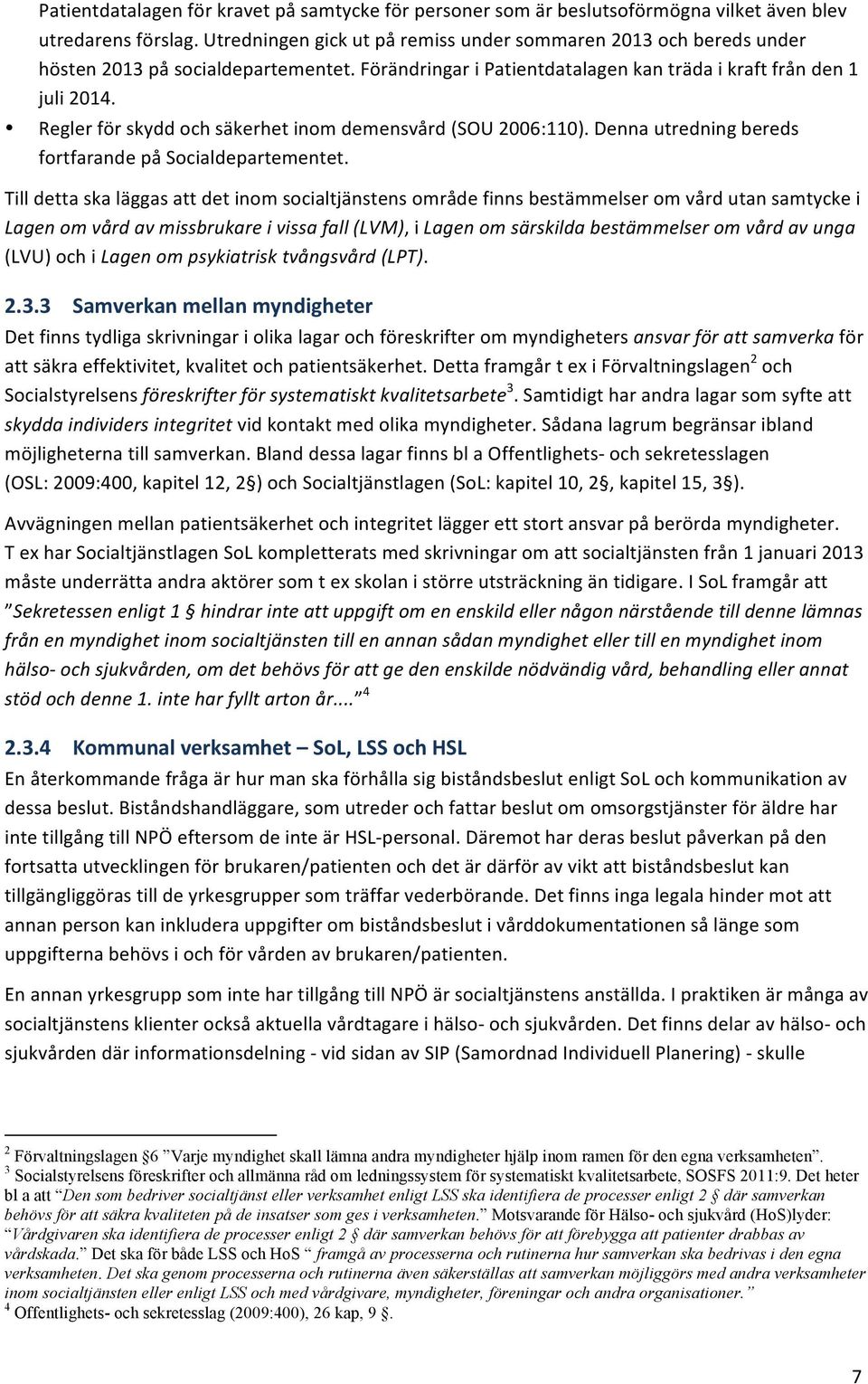 Regler för skydd och säkerhet inom demensvård (SOU 2006:110). Denna utredning bereds fortfarande på Socialdepartementet.