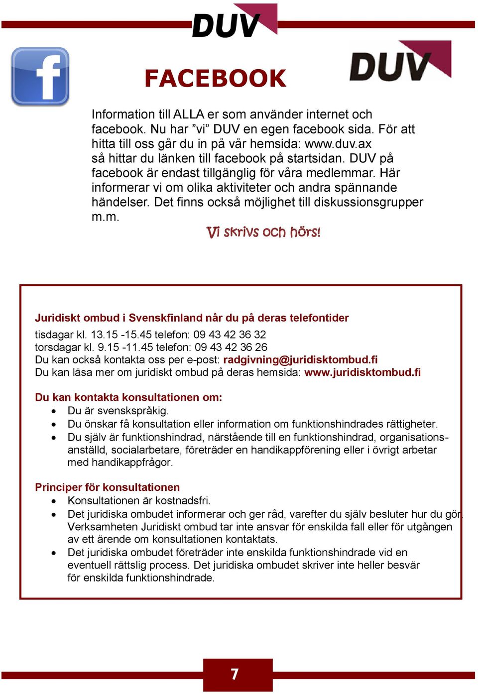 Det finns också möjlighet till diskussionsgrupper m.m. Vi skrivs och hörs! Juridiskt ombud i Svenskfinland når du på deras telefontider tisdagar kl. 13.15-15.45 telefon: 09 43 42 36 32 torsdagar kl.