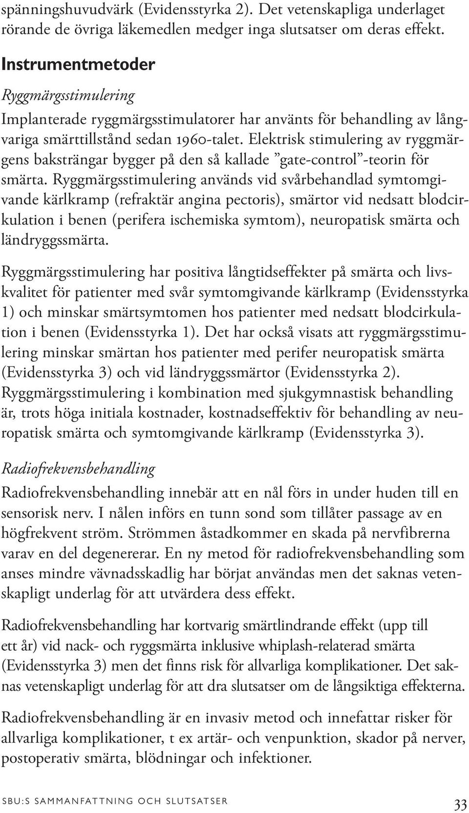 Elektrisk stimulering av ryggmärgens baksträngar bygger på den så kallade gate-control -teorin för smärta.