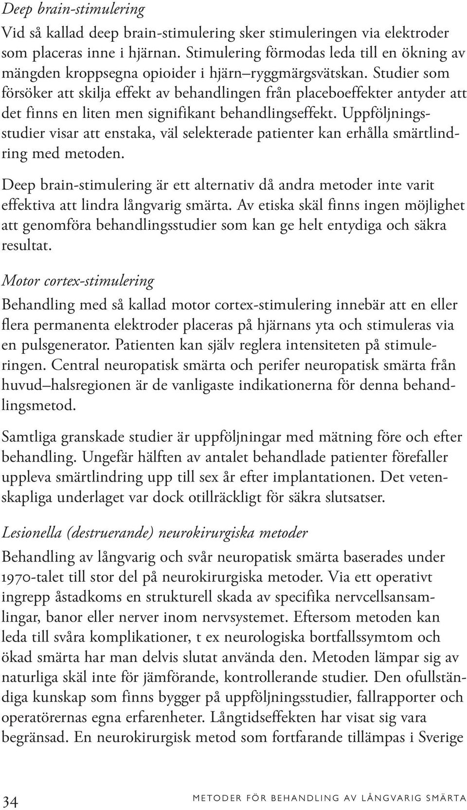 Studier som försöker att skilja effekt av behandlingen från placeboeffekter antyder att det finns en liten men signifikant behandlingseffekt.