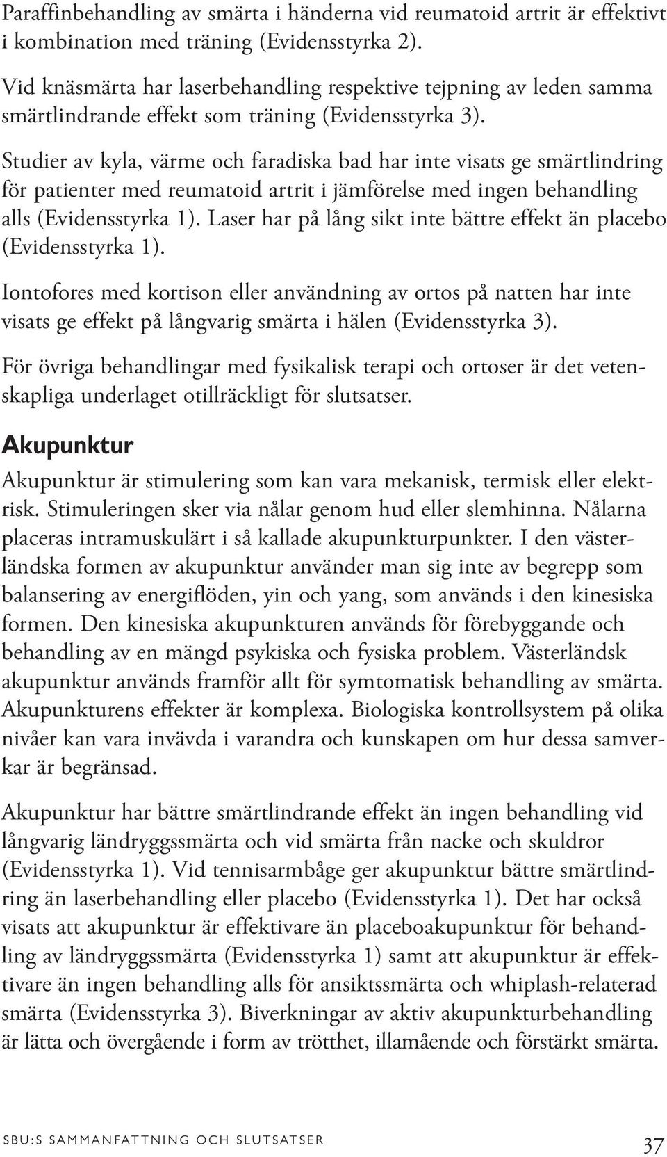 Studier av kyla, värme och faradiska bad har inte visats ge smärtlindring för patienter med reumatoid artrit i jämförelse med ingen behandling alls (Evidensstyrka 1).