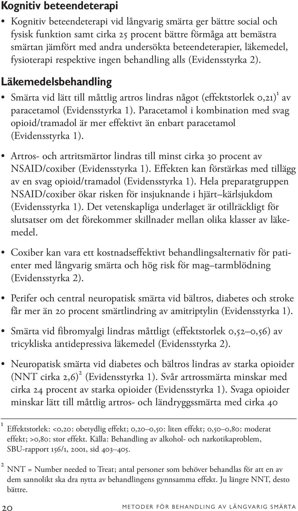 Läkemedelsbehandling Smärta vid lätt till måttlig artros lindras något (effektstorlek 0,21) 1 av paracetamol (Evidensstyrka 1).