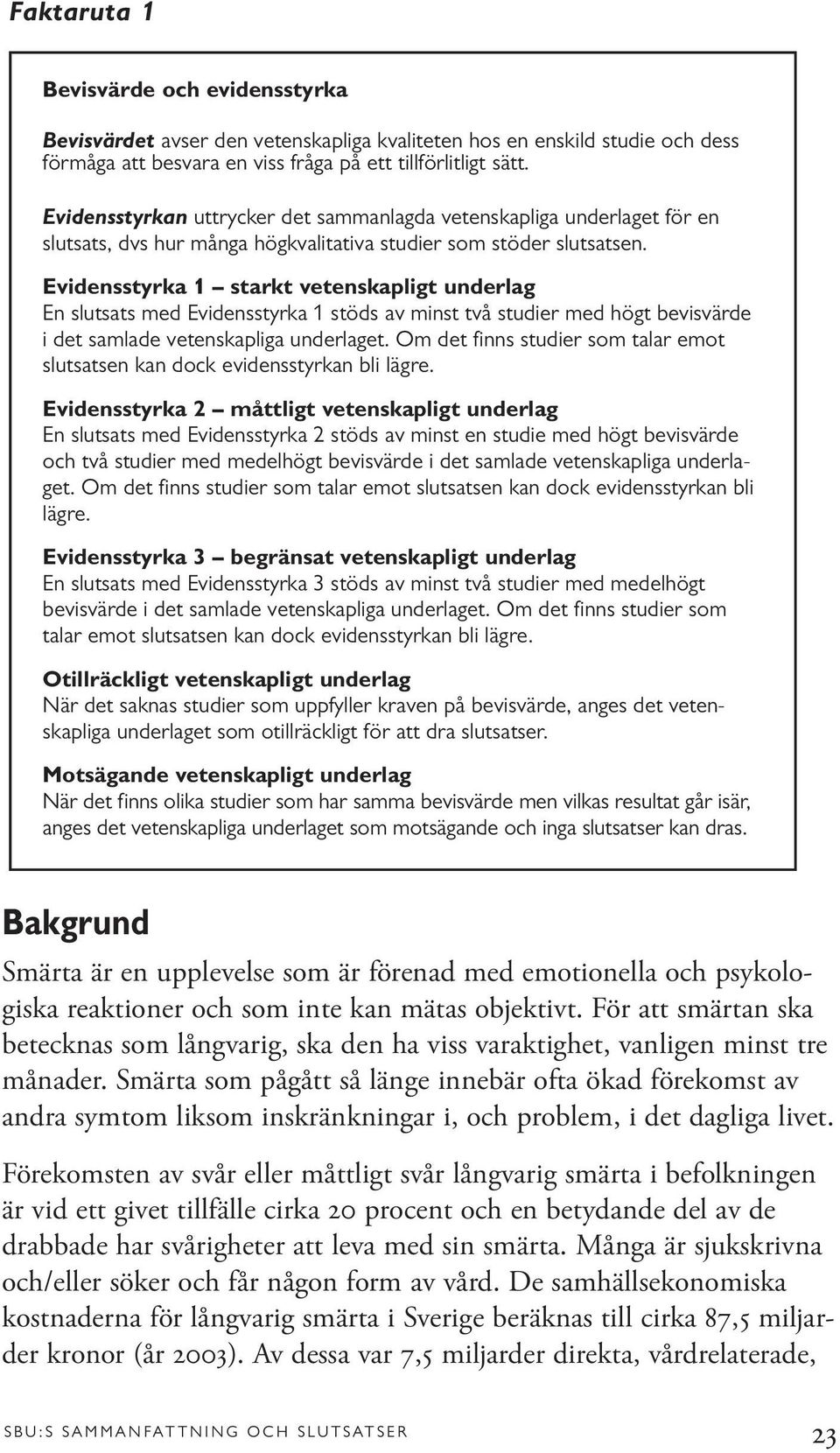 Evidensstyrka 1 starkt vetenskapligt underlag En slutsats med Evidensstyrka 1 stöds av minst två studier med högt bevisvärde i det samlade vetenskapliga underlaget.