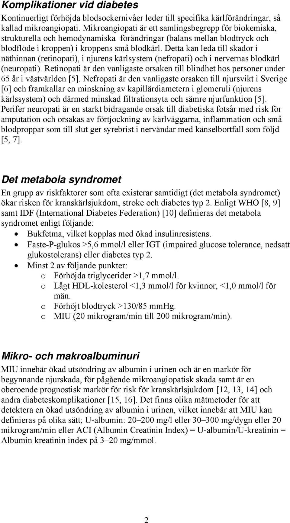 Detta kan leda till skador i näthinnan (retinopati), i njurens kärlsystem (nefropati) och i nervernas blodkärl (neuropati).