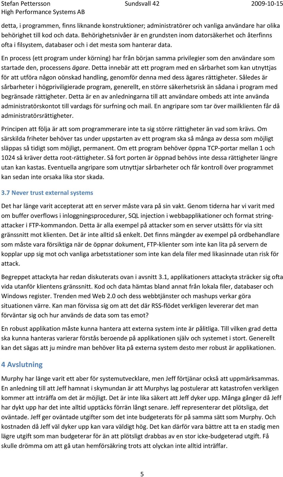 En process (ett program under körning) har från början samma privilegier som den användare som startade den, processens ägare.