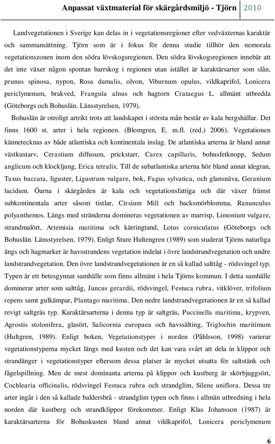 Den södra lövskogsregionen innebär att det inte växer någon spontan barrskog i regionen utan istället är karaktärsarter som slån, prunus spinosa, nypon, Rosa dumalis, olvon, Viburnum opulus,