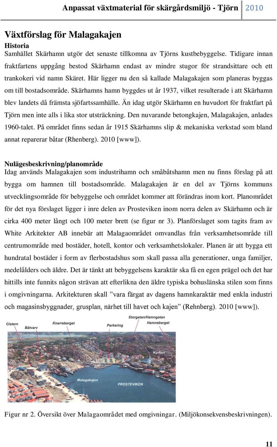 Här ligger nu den så kallade Malagakajen som planeras byggas om till bostadsområde. Skärhamns hamn byggdes ut år 1937, vilket resulterade i att Skärhamn blev landets då främsta sjöfartssamhälle.