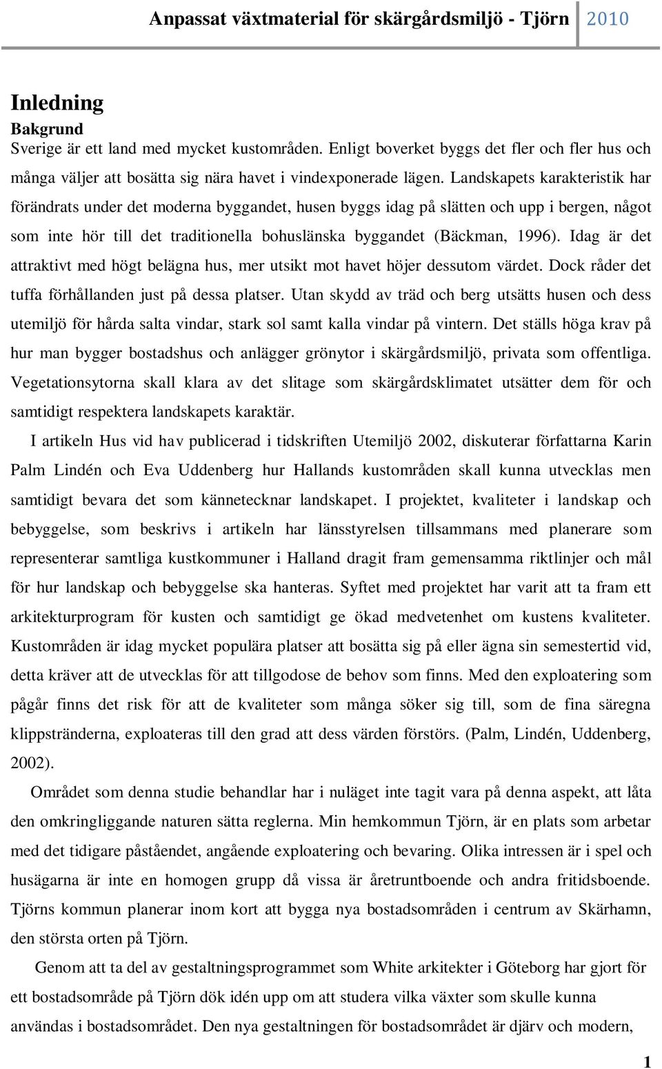 Idag är det attraktivt med högt belägna hus, mer utsikt mot havet höjer dessutom värdet. Dock råder det tuffa förhållanden just på dessa platser.