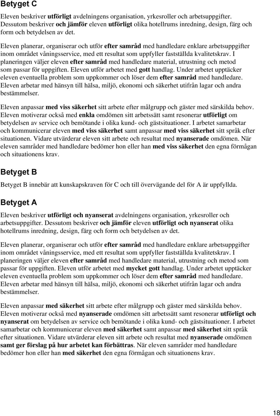 Eleven planerar, organiserar och utför efter samråd med handledare enklare arbetsuppgifter inom området våningsservice, med ett resultat som uppfyller fastställda kvalitetskrav.