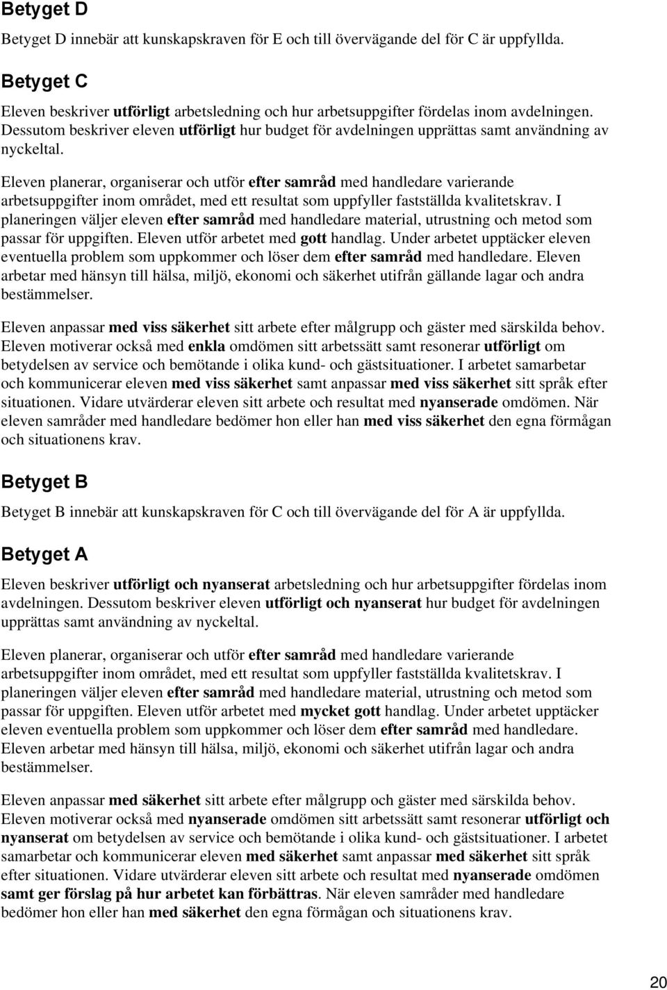 Eleven planerar, organiserar och utför efter samråd med handledare varierande arbetsuppgifter inom området, med ett resultat som uppfyller fastställda kvalitetskrav.