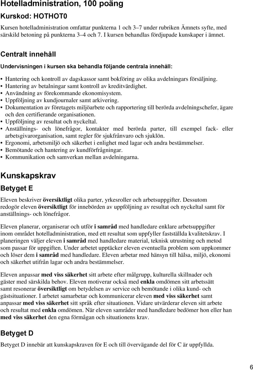 Centralt innehåll Undervisningen i kursen ska behandla följande centrala innehåll: Hantering och kontroll av dagskassor samt bokföring av olika avdelningars försäljning.