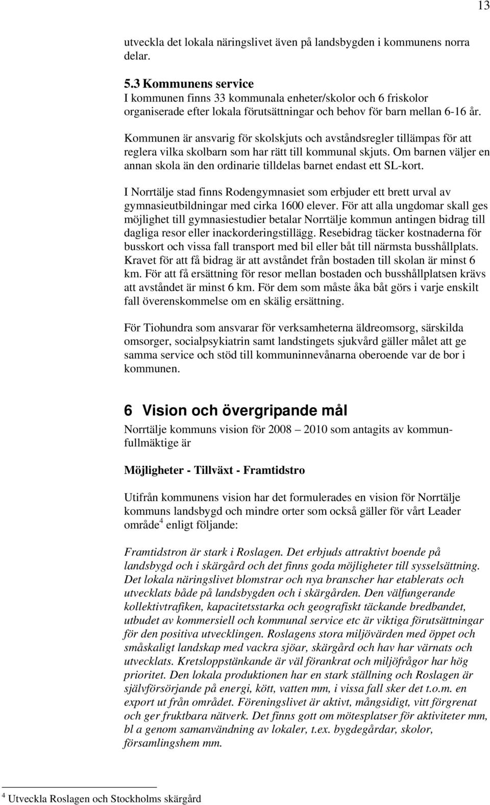 Kommunen är ansvarig för skolskjuts och avståndsregler tillämpas för att reglera vilka skolbarn som har rätt till kommunal skjuts.