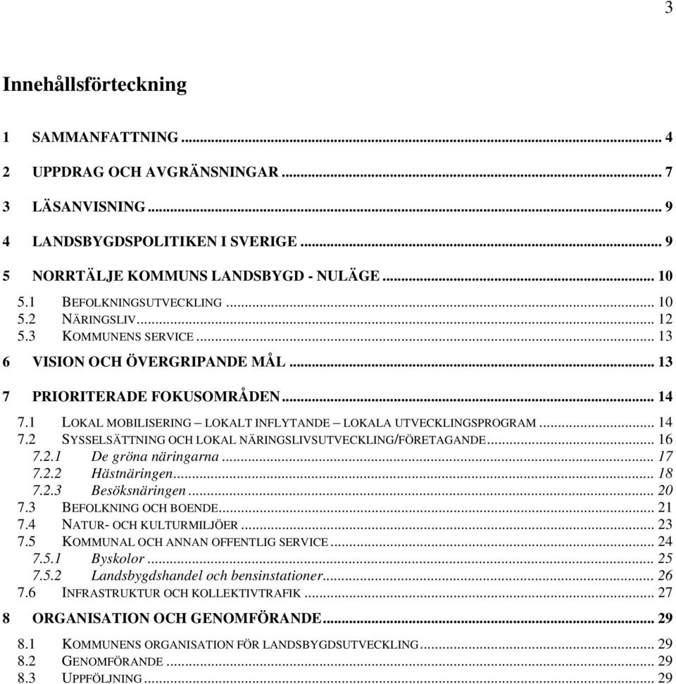 1 LOKAL MOBILISERING LOKALT INFLYTANDE LOKALA UTVECKLINGSPROGRAM... 14 7.2 SYSSELSÄTTNING OCH LOKAL NÄRINGSLIVSUTVECKLING/FÖRETAGANDE... 16 7.2.1 De gröna näringarna... 17 7.2.2 Hästnäringen... 18 7.