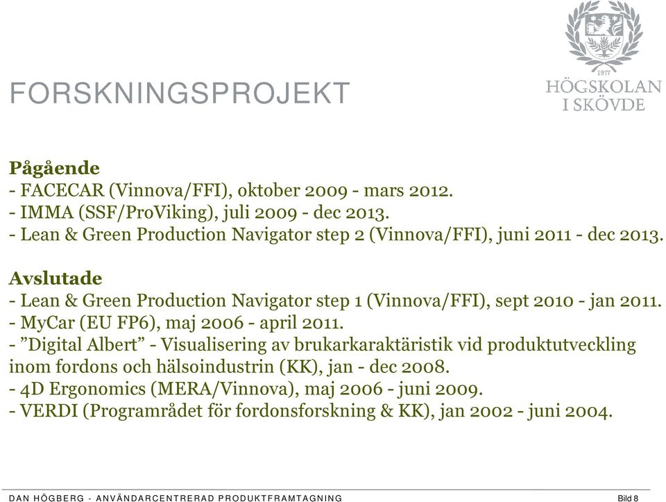 - MyCar (EU FP6), maj 2006 - april 2011. - Digital Albert - Visualisering av brukarkaraktäristik vid produktutveckling inom fordons och hälsoindustrin (KK), jan - dec 2008.