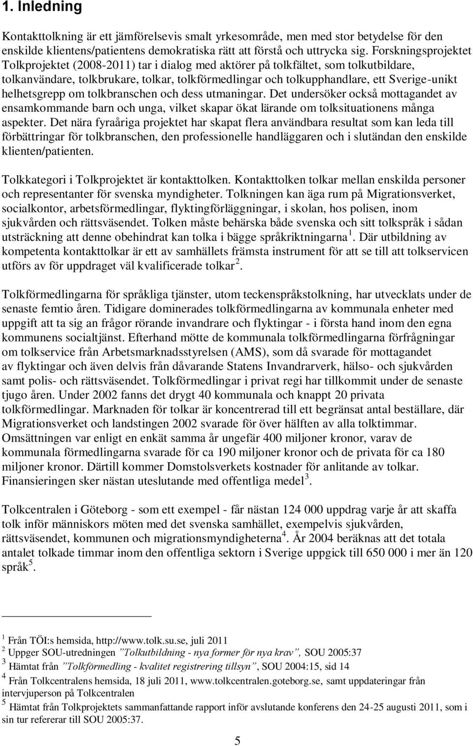 helhetsgrepp om tolkbranschen och dess utmaningar. Det undersöker också mottagandet av ensamkommande barn och unga, vilket skapar ökat lärande om tolksituationens många aspekter.