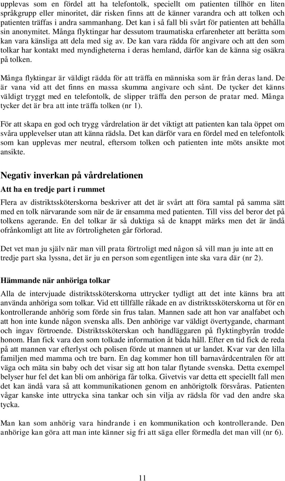 De kan vara rädda för angivare och att den som tolkar har kontakt med myndigheterna i deras hemland, därför kan de känna sig osäkra på tolken.