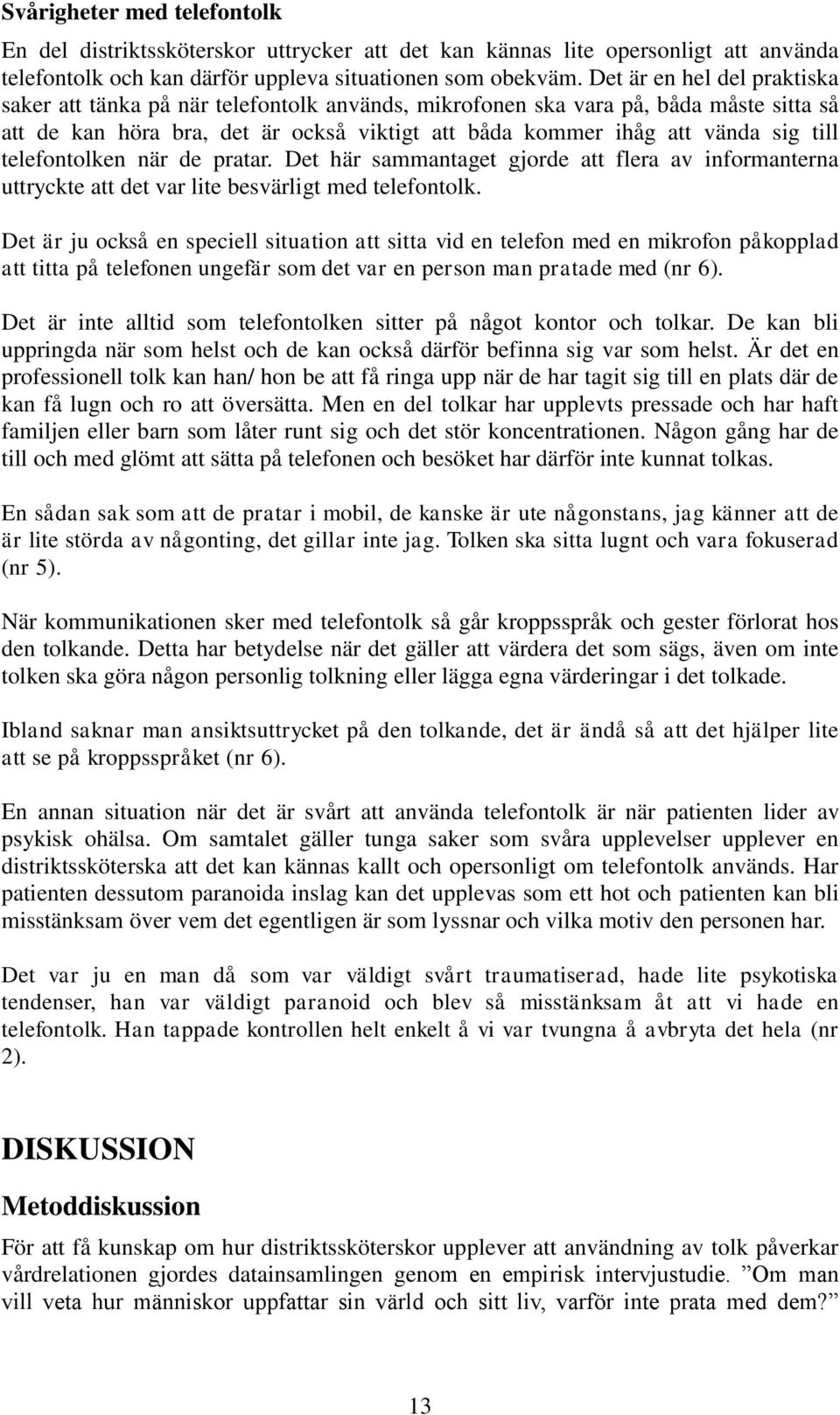 telefontolken när de pratar. Det här sammantaget gjorde att flera av informanterna uttryckte att det var lite besvärligt med telefontolk.