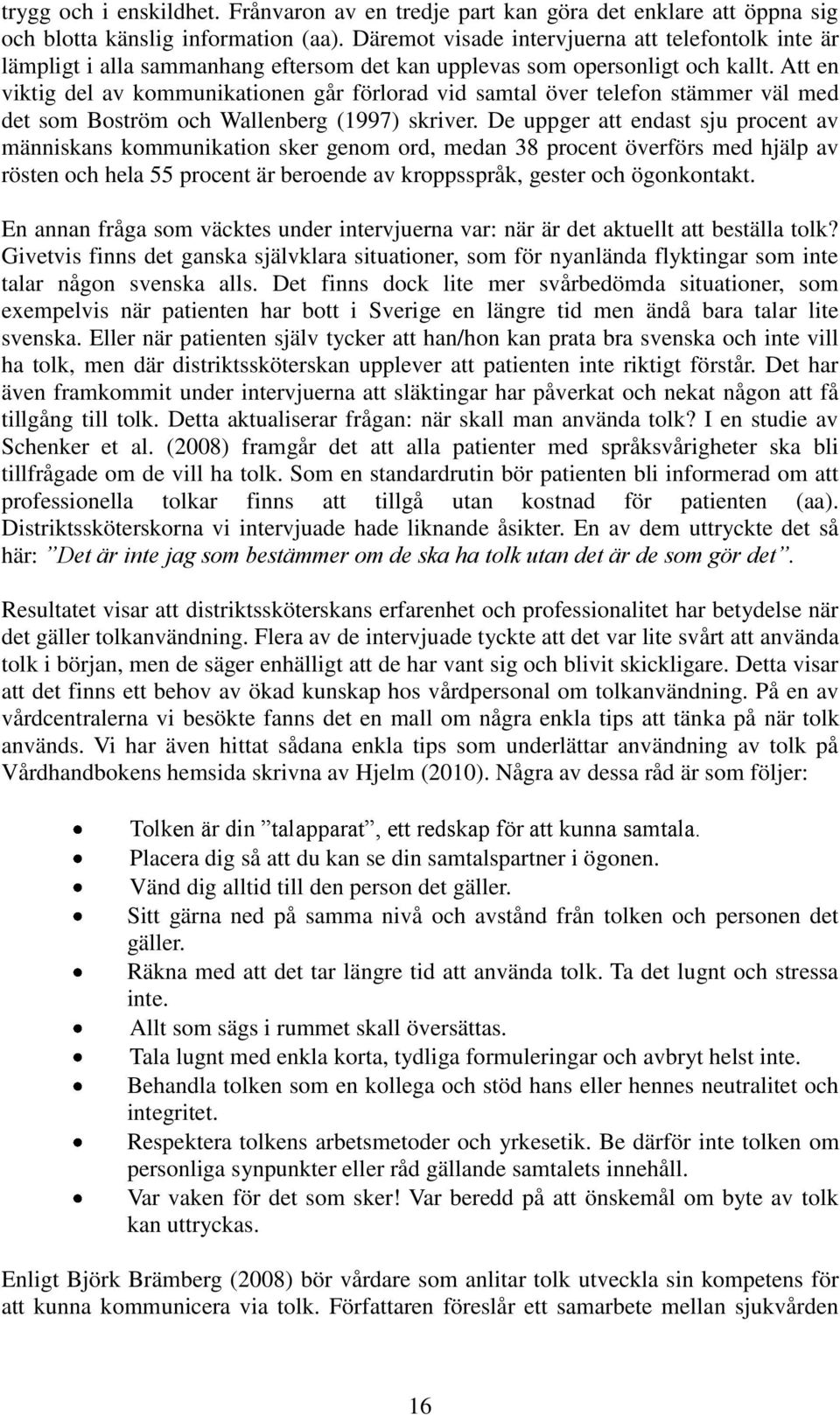 Att en viktig del av kommunikationen går förlorad vid samtal över telefon stämmer väl med det som Boström och Wallenberg (1997) skriver.