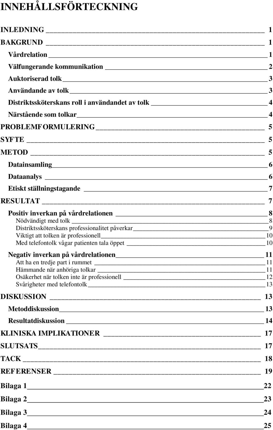 professionalitet påverkar 9 Viktigt att tolken är professionell 10 Med telefontolk vågar patienten tala öppet 10 Negativ inverkan på vårdrelationen 11 Att ha en tredje part i rummet 11 Hämmande när