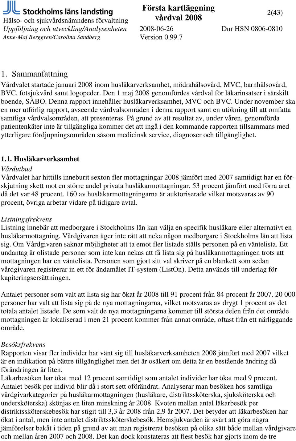 Under november ska en mer utförlig rapport, avseende vårdvalsområden i denna rapport samt en utökning till att omfatta samtliga vårdvalsområden, att presenteras.