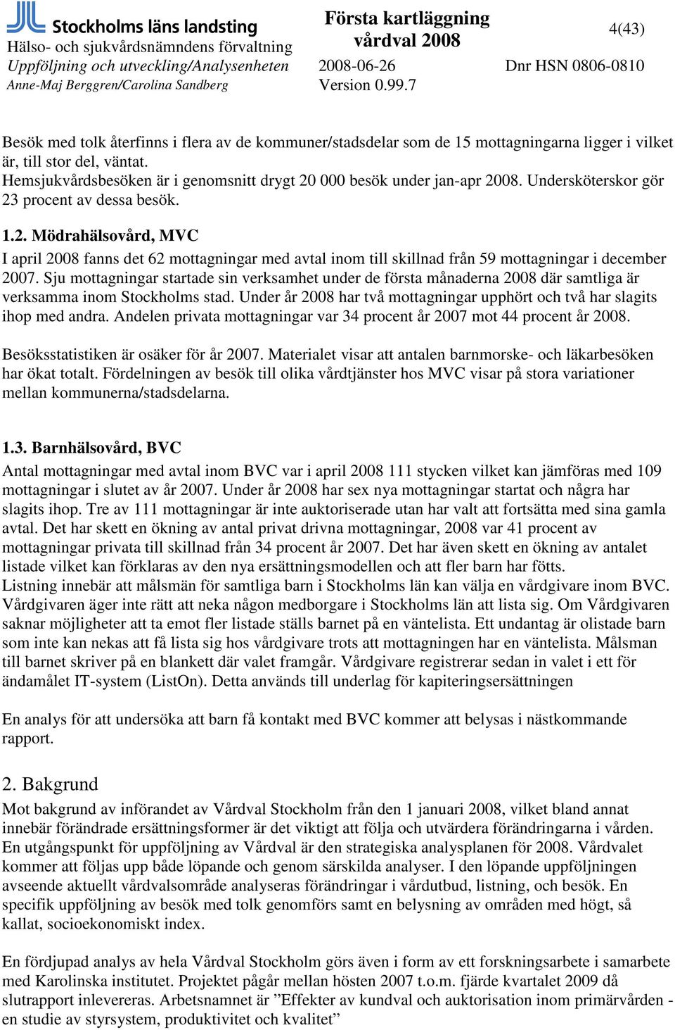 Sju mottagningar startade sin verksamhet under de första månaderna 2008 där samtliga är verksamma inom Stockholms stad. Under år 2008 har två mottagningar upphört och två har slagits ihop med andra.