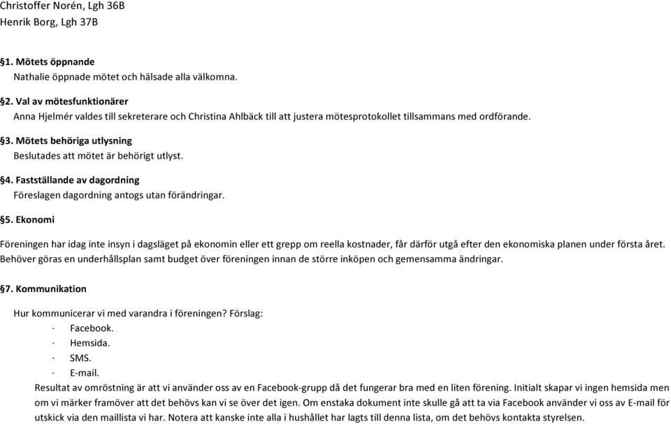 Mötets behöriga utlysning Beslutades att mötet är behörigt utlyst. 4. Fastställande av dagordning Föreslagen dagordning antogs utan förändringar. 5.