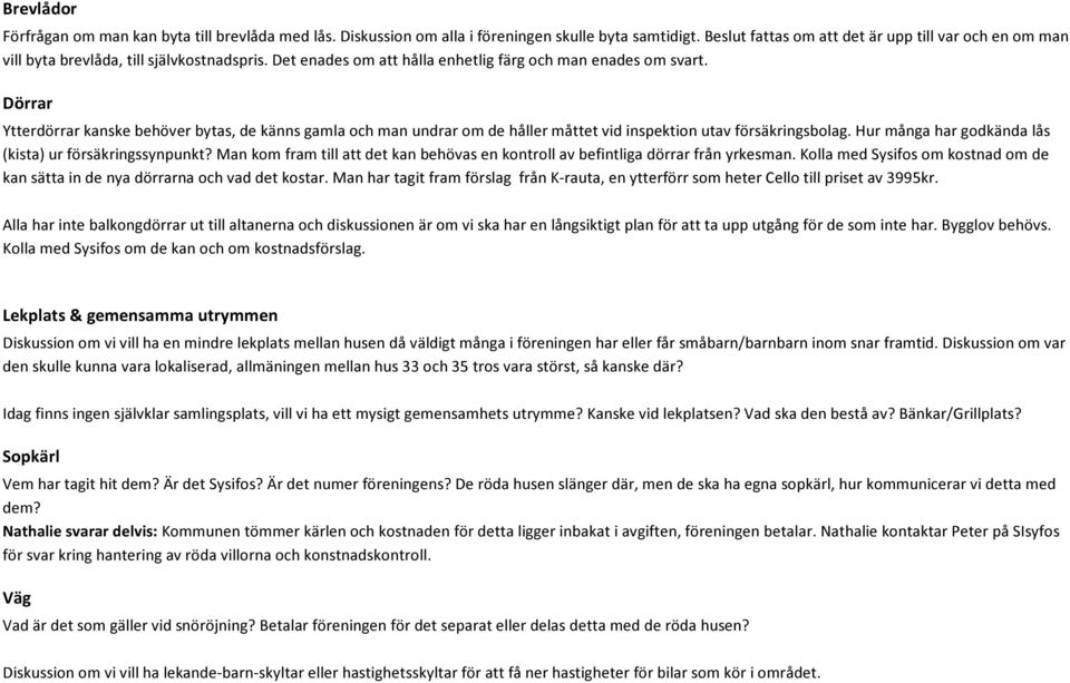 Dörrar Ytterdörrar kanske behöver bytas, de känns gamla och man undrar om de håller måttet vid inspektion utav försäkringsbolag. Hur många har godkända lås (kista) ur försäkringssynpunkt?